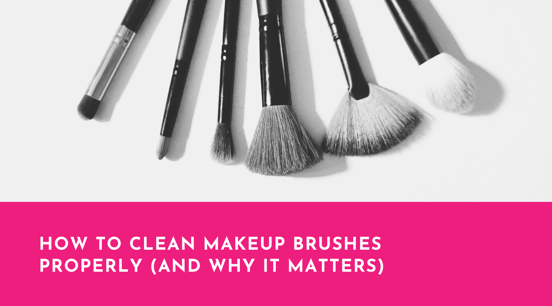 How to Clean Makeup Brushes Properly (And Why It Matters)